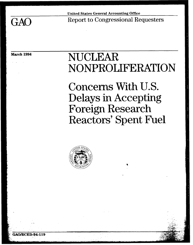 handle is hein.gao/gaobabtfb0001 and id is 1 raw text is: United States General Accounting Office
Report to Congressional Requesters


GAO


March 1994


NUCLEAR
NONPROLIFERATION
Concerns With U.S.
Delays in Accepting
Foreign Research
Reactors' Spent Fuel


GAE ...-9.4-..


