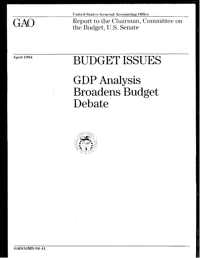 handle is hein.gao/gaobabtfc0001 and id is 1 raw text is: Uniited States Genieral AccVomftiIg Office


GAO


Report to the Chairman, Committee on
the Budget, U.S. Senate


April 1994


BUDGET ISSUES

GDP Analysis
Broadens Budget
Debate


GAO/AIMD-94-41


