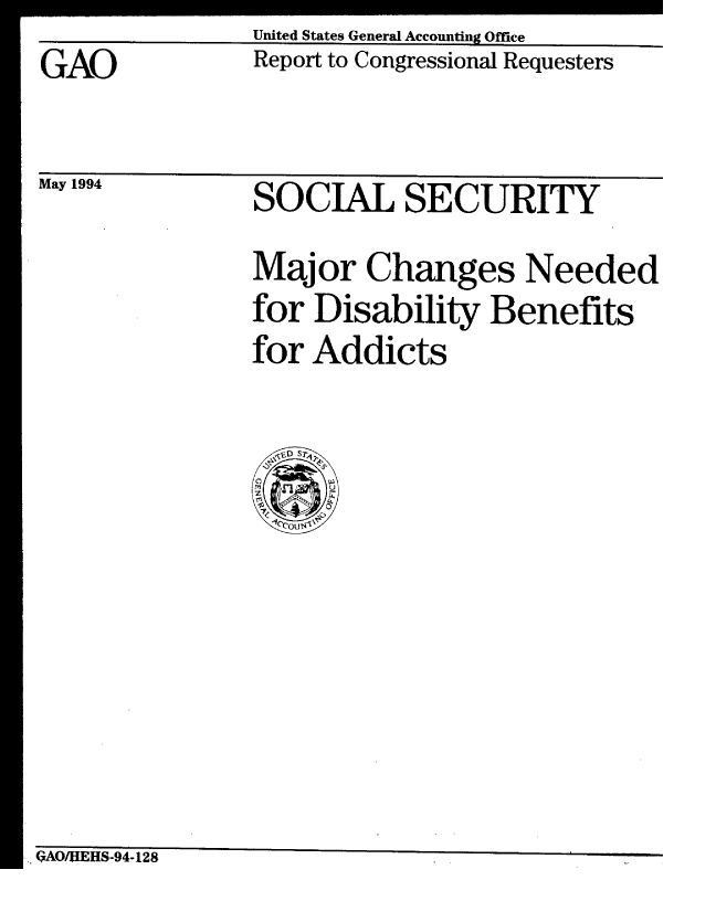 handle is hein.gao/gaobabtfv0001 and id is 1 raw text is: GAO


May 1994


United States General Accounting Office
Report to Congressional Requesters


SOCIAL SECURITY
Major Changes Needed
for Disability Benefits
for Addicts


.. OAO/HEHS-94-128


