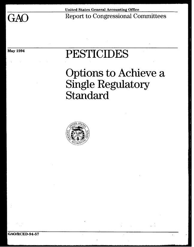 handle is hein.gao/gaobabtfz0001 and id is 1 raw text is: United States General Accounting Office
Report to Congressional Committees


GAO


May 1994


PESTICIDES


Options to Achieve a
Single Regulatory
Standard


GAO/RCED-94-57


