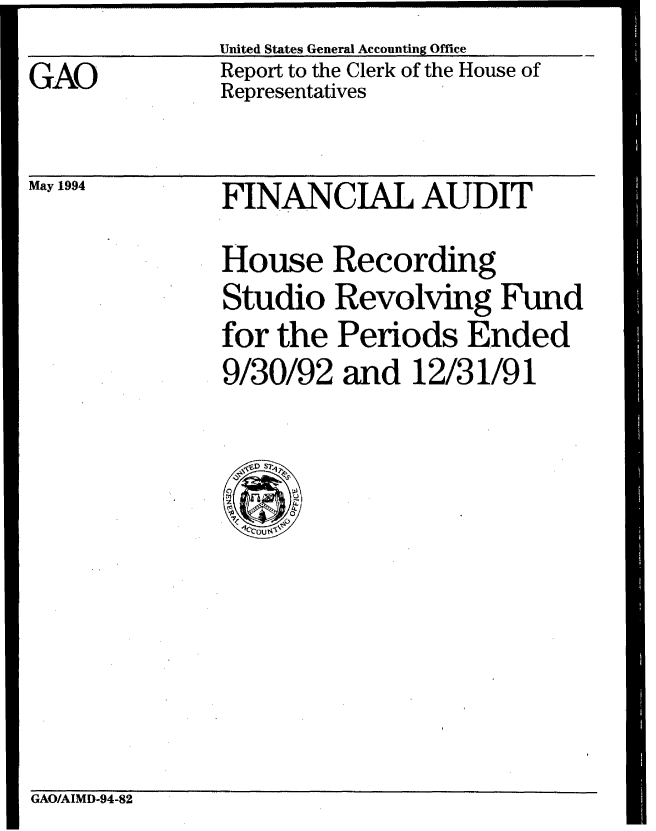 handle is hein.gao/gaobabtgl0001 and id is 1 raw text is: 
GAO


United States General Accounting Office
Report to the Clerk of the House of
Representatives


May 1994


FINANCIAL AUDIT
House Recording
Studio Revolving Fund
for the Periods Ended
9/30/92 and 12/31/91


GAO/AIMD-94-82


