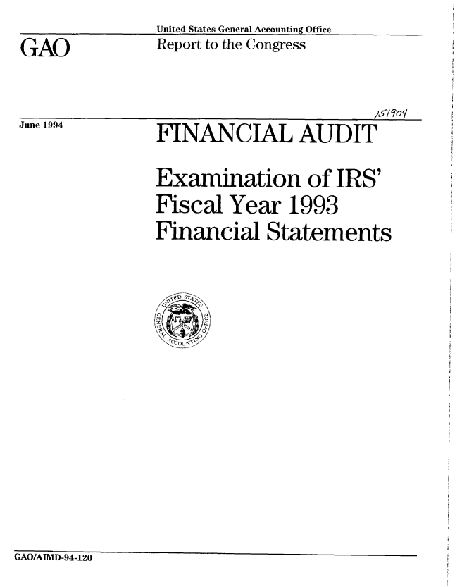 handle is hein.gao/gaobabtik0001 and id is 1 raw text is: 
GAO


June 1994


United States General Accounting Office
Report to the Congress


FINANCIAL AUDIT

Examination of IRS'
Fiscal Year 1993
Financial Statements


GAO/AIMD-94-120


I -


