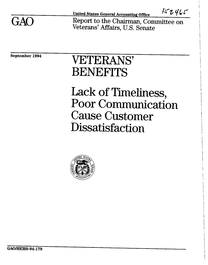 handle is hein.gao/gaobabtmp0001 and id is 1 raw text is: A ____


UAO


United States General Accoutindg Office  i,'   6 ,
Report to the Chairman, Committee on
Veterans' Affairs, U.S. Senate


beptember IvU4


VETERANS'
BENEFITS


Lack of Timeliness,
Poor Commumcation
Cause Customer
Dissatisfaction


GAO/HEHS-94-179


