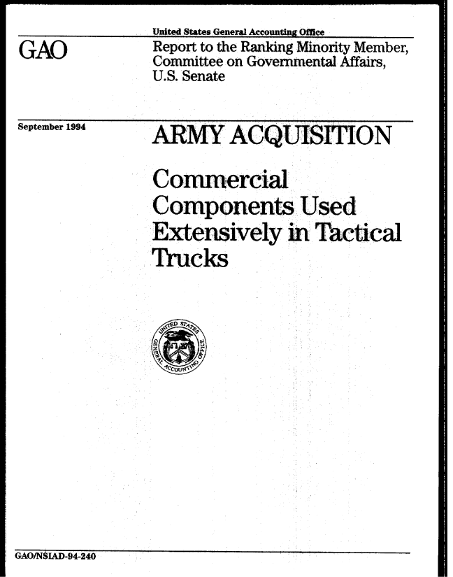 handle is hein.gao/gaobabtnl0001 and id is 1 raw text is: United States General Aceounting Offee_.......


GAO


Report to the Ranking Ainority Member,
Committee on Governmental Affairs,
U.S. Senate


September 1994


ARMY ACQUISITION


Commercial
Components Used
Extensively m Tactical
Trucks


GAO/NSIAD-94-240


