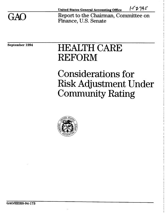 handle is hein.gao/gaobabtpj0001 and id is 1 raw text is: GAO


Uited States General Accounting Ofce  ( I Iq
Report to the Chairman, Committee on
Finance, U.S. Senate


September 1994


HEALTH CARE
REFORM


Considerations for
Risk Adjustment Under
Community Rating


GAOAEIEHS-94-173


