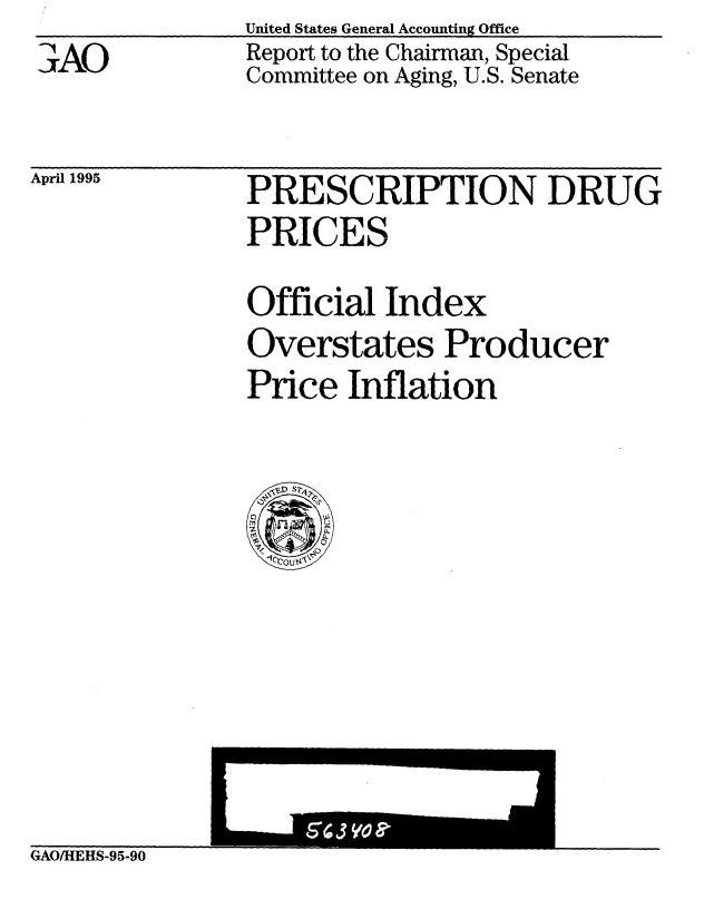 handle is hein.gao/gaobabuah0001 and id is 1 raw text is: United States General Accounting Office
Report to the Chairman, Special
Committee on Aging, U.S. Senate


April 1995


PRESCRIPTION DRUG
PRICES
Official Index
Overstates Producer
Price Inflation


GAO/HEHS-95-90


3AO


