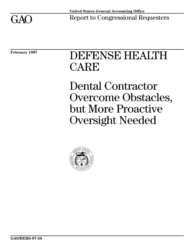 handle is hein.gao/gaobabuzk0001 and id is 1 raw text is: United States General Accounting Office
Report to Congressional Requesters


GAO


February 1997


DEFENSE HEALTH
CARE
Dental Contractor
Overcome Obstacles,
but More Proactive
Oversight Needed


GAOAHEHS-97-58


