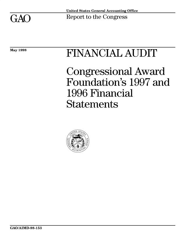 handle is hein.gao/gaobabvtw0001 and id is 1 raw text is: United States General Accounting Office
Report to the Congress


GAO


May 1998


FINANCIAL AUDIT
Congressional Award
Foundation's 1997 and
1996 Financial
Statements


GAO/AIMD-98-153


