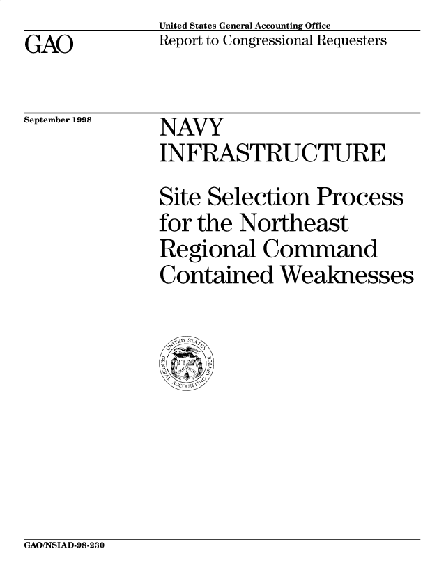 handle is hein.gao/gaobabwaw0001 and id is 1 raw text is: GAO


United States General Accounting Office
Report to Congressional Requesters


September 1998


NAVY
INFRASTRUCTURE
Site Selection Process
for the Northeast
Regional Command
Contained Weaknesses


GAO/NSIAD-98-230



