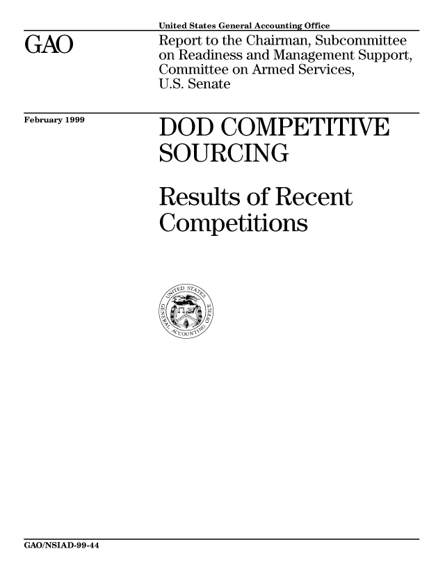 handle is hein.gao/gaobabwgq0001 and id is 1 raw text is: 

GAO


United States General Accounting Office
Report to the Chairman, Subcommittee
on Readiness and Management Support,
Committee on Armed Services,
U.S. Senate


February 1999


DOD COMPETITIVE
SOURCING


Results of Recent
Competitions


GAO/NSIAD-99-44


