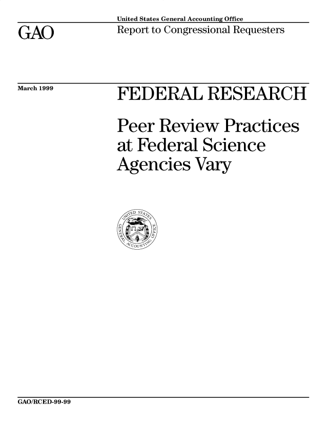 handle is hein.gao/gaobabwkd0001 and id is 1 raw text is: United States General Accounting Office
Report to Congressional Requesters


GAO


March 1999


FEDERAL RESEARCH
Peer Review Practices
at Federal Science
Agencies Vary


GAO/RCED-99-99


