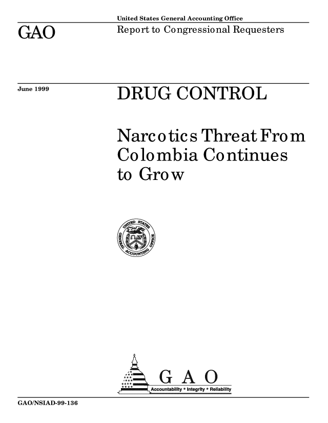 handle is hein.gao/gaobabwnx0001 and id is 1 raw text is: United States General Accounting Office
Report to Congressional Requesters


GAO


June 1999


DRUG CONTROL


Narc o tic s Thre at Fro m
Colombia Continues
to Grow










,     GAO
      Accountability *integrity *Rel iability


GAO/NSIAD-99-136


