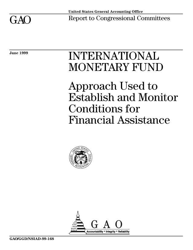 handle is hein.gao/gaobabwof0001 and id is 1 raw text is: United States General Accounting Office
Report to Congressional Committees


GAO


June 1999


INTERNATIONAL
MONETARY FUND
Approach Used to
Establish and Monitor
Conditions for
Financial Assistance


****Accountability * Integrity * Reliability


GAO/GGD/NSIAD-99-168


