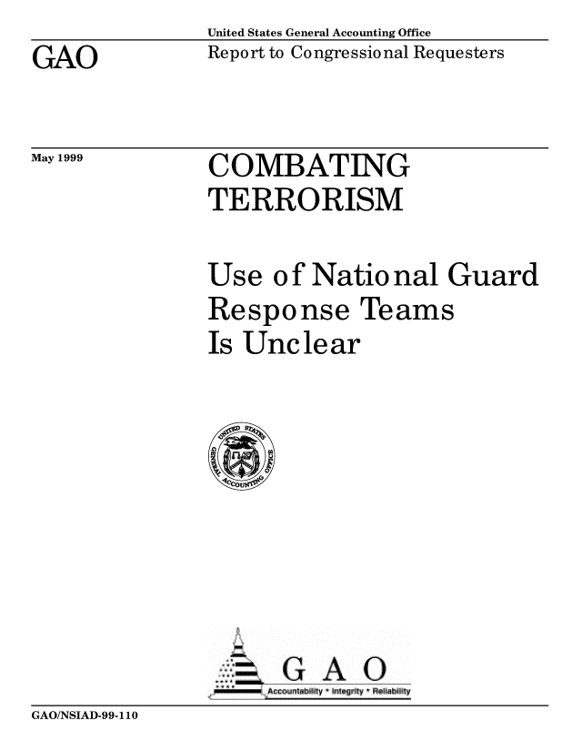 handle is hein.gao/gaobabwos0001 and id is 1 raw text is: United States General Accounting Office
Report to Congressional Requesters


GAO


May 1999


COMBATING
TERRORISM


Use o f Natio nal Guard
Response Teams
Is Unclear


MOWN G A 0


GAO/NSIAD-99-110


