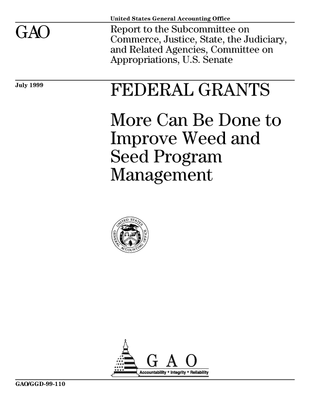 handle is hein.gao/gaobabwqh0001 and id is 1 raw text is: United States General Accounting Office


GAO


July 1999


Report to the Subcommittee on
Commerce, Justice, State, the Judiciary,
and Related Agencies, Committee on
Appropriations, U.S. Senate


FEDERAL GRANTS


More Can Be Done to
Improve Weed and

Seed Program
Management


,*** Accountablity * Integrity * Reliability


GAO/GGD-99-110


