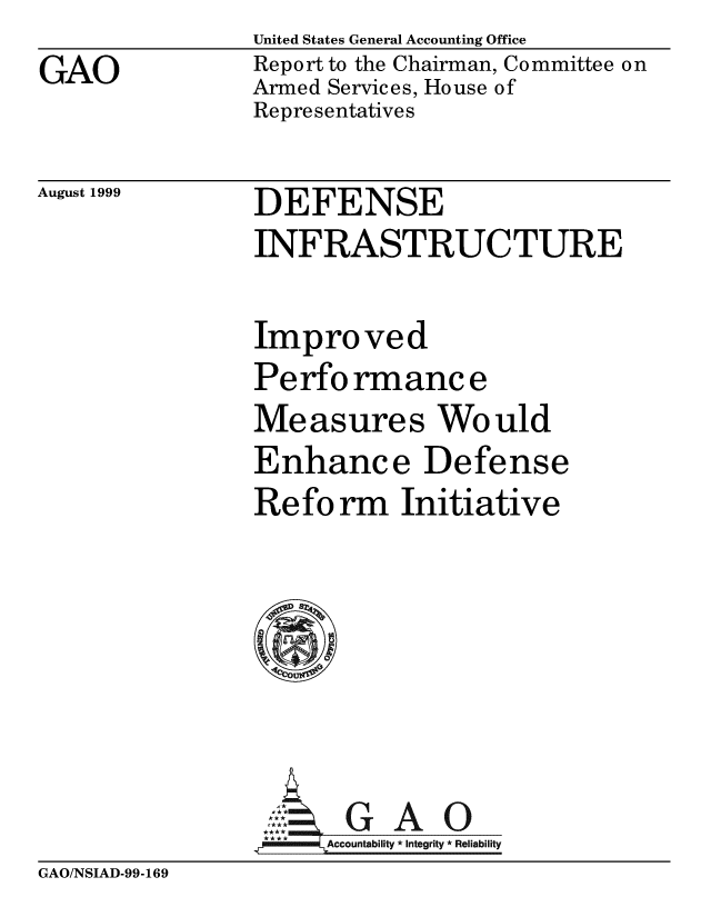 handle is hein.gao/gaobabwrp0001 and id is 1 raw text is: 
GAO


United States General Accounting Office
Report to the Chairman, Committee on
Armed Services, House of
Representatives


August 1999


DEFENSE
INFRASTRUCTURE


Improved
Pe rfo rmanc e
Measures Would
Enhance Defense
Reform Initiative






       G A 0
     Accountability * Integrity * Reliability


GAO/NSIAD-99-169


