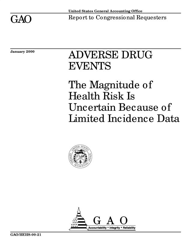 handle is hein.gao/gaobabxan0001 and id is 1 raw text is: United States General Accounting Office
Report to Congressional Requesters


GAO


January 2000


ADVERSE DRUG
EVENTS


The Magnitude of
Health Risk Is
Uncertain Because of
Limited Incidence Data


       G A 0
.r    Accountability * Integrity * Reliability


GAO/HEHS-00-21


