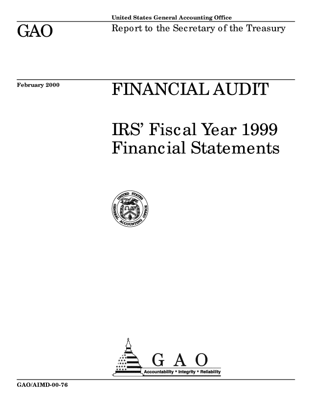 handle is hein.gao/gaobabxbm0001 and id is 1 raw text is: United States General Accounting Office


GAO


Report to the Secretary of the Treasury


February 2000


FINANCIAL AUDIT


IRS' Fis c al Year 1999
Financ ial Statements


, *GAO
     Accountability *integrity *Rel iability


GAO/AIMD-00-76


