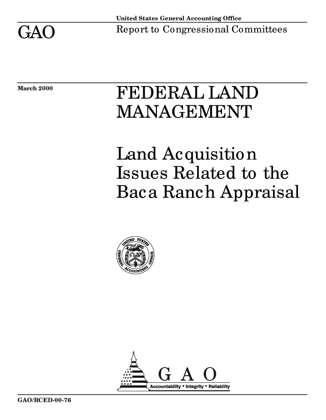 handle is hein.gao/gaobabxcc0001 and id is 1 raw text is: United States General Accounting Office
Report to Congressional Committees


GAO


March 2000


FEDERAL LAND
MANAGEMENT


Land Ac quisitio n
Issues Related to the
Baca Ranch Appraisal








     Acui I   0 A
.PFOLAccountability* *  * Integrity * Reliability


GAO/RCED-00-76


