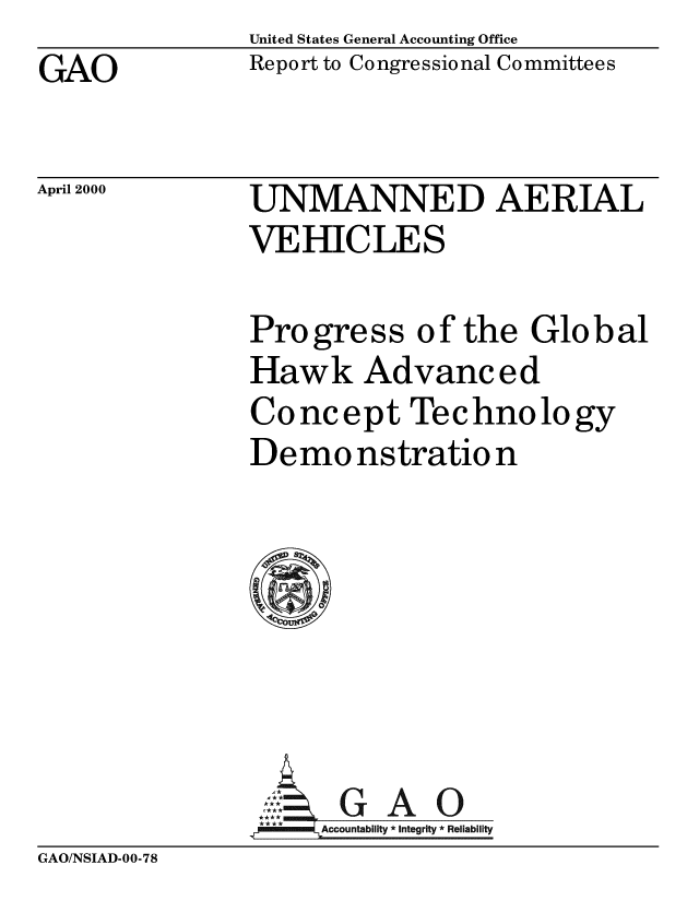 handle is hein.gao/gaobabxev0001 and id is 1 raw text is: United States General Accounting Office
Report to Congressional Committees


UNMANNED AERIAL
VEHICLES


Progress of the Global
Hawk Advanced
Concept Technology
Demonstration







,GAO
l~lla Accountability *integrity *Reliability


GAO/NSIAD-00-78


GAO


April 2000


