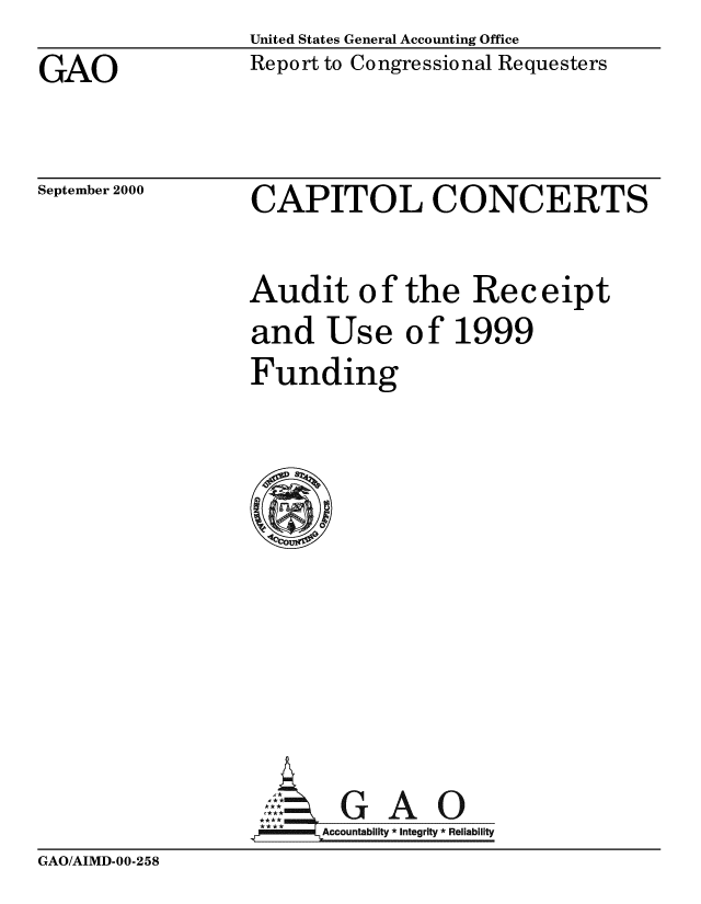 handle is hein.gao/gaobabxji0001 and id is 1 raw text is: United States General Accounting Office


GAO


Report to Congressional Requesters


September 2000


CAPITOL CONCERTS


Audit of the Receipt
and Use of 1999
Funding


,1cl *GAO
.7Accountability *|ntegrity  Reliability


GAO/AIMD-00-258


