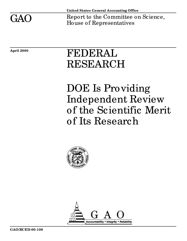 handle is hein.gao/gaobabxpi0001 and id is 1 raw text is: United States General Accounting Office


GAO


Report to the Committee on Science,
House of Representatives


April 2000


FEDERAL
RESEARCH

DOE Is Providing
Independent Review
of the Scientific Merit
of Its Research







     A GAO
,A==lAccountability * Integrity * Reliability


GAO/RCED-00-109


