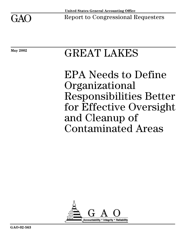 handle is hein.gao/gaobabysr0001 and id is 1 raw text is: GAO


May 2002


United States General Accounting Office
Report to Congressional Requesters


GREAT LAKES


              EPA Needs to Define
              Organizational
              Responsibilities Better
              for Effective Oversight
              and Cleanup of
              Contaminated Areas





                 ,:  G A 0
                   Accountability * Integrity * Reliability
GAO-02-563


