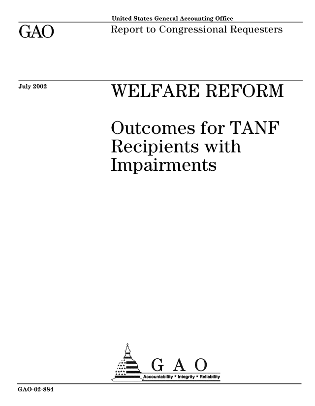 handle is hein.gao/gaobabyvc0001 and id is 1 raw text is: GAO


United States General Accounting Office
Report to Congressional Requesters


July 2002


WELFARE REFORM


                Outcomes for TANF
                Recipients with
                Impairments









                A GAO
                     Accountability * Integrity * Reliability
GAO-02-884


