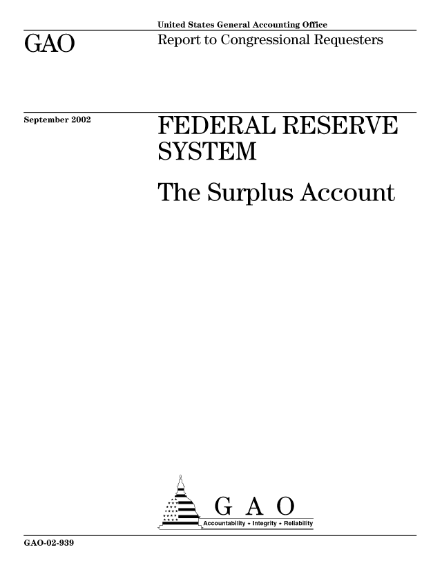 handle is hein.gao/gaobabyyn0001 and id is 1 raw text is: United States General Accounting Office
Report to Congressional Requesters


GAO


September 2002


FEDERAL RESERVE
SYSTEM

The Surplus Account














        G A 0
      Accountability * Integrity * Reliability


GAO-02-939


