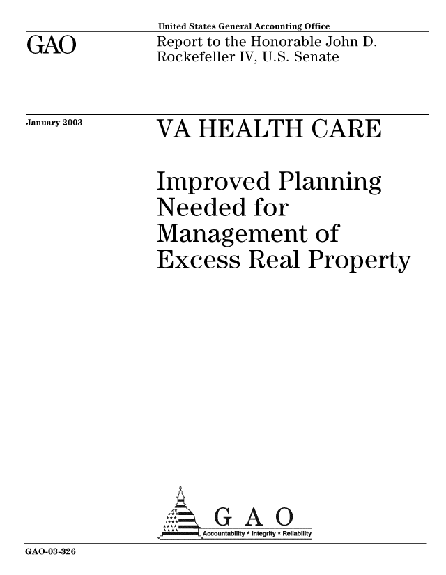 handle is hein.gao/gaobabzgc0001 and id is 1 raw text is: GAO


United States General Accounting Office
Report to the Honorable John D.
Rockefeller IV, U.S. Senate


January 2003


VA HEALTH CARE


Improved Planning
Needed for
Management of
Excess Real Property


GAO


GAO-03-326



