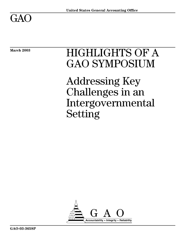 handle is hein.gao/gaobabzjb0001 and id is 1 raw text is:                 United States General Accounting Office
GAO


March 2003


HIGHLIGHTS OF A
GAO SYMPOSIUM
Addressing Key
Challenges in an
Intergovernmental
Setting







       G A 0
-   Accountability * Integrity * Reliability


GAO-03-365SP


