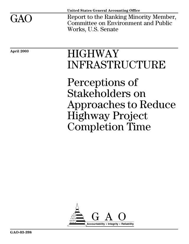 handle is hein.gao/gaobabzjg0001 and id is 1 raw text is: GAO


United States General Accounting Office
Report to the Ranking Minority Member,
Committee on Environment and Public
Works, U.S. Senate


April 2003


HIGHWAY
INFRASTRUCTURE
Perceptions of
Stakeholders on
Approaches to Reduce
Highway Project
Completion Time







-   Accountability * Integrity * Reliability


GAO-03-398


