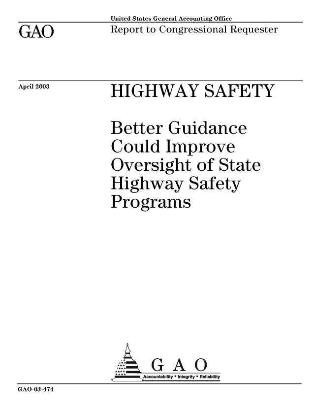 handle is hein.gao/gaobabzkc0001 and id is 1 raw text is: GAO


United States General Accounting Office
Report to Congressional Requester


April 2003


HIGHWAY SAFETY


Better Guidance
Could Improve
Oversight of State
Highway Safety
Programs


GAO


GAO-03-474


