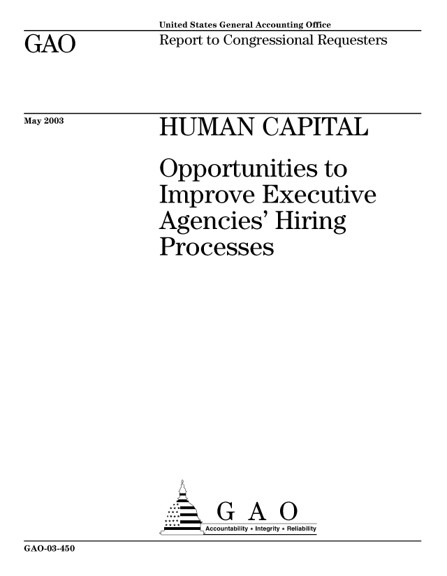 handle is hein.gao/gaobabzml0001 and id is 1 raw text is: United States General Accounting Office
Report to Congressional Requesters


GAO


May 2003


HUMAN CAPITAL
Opportunities to
Improve Executive
Agencies' Hiring
Processes









,P - Accountability * Integrity * Reliability


GAO-03-450


