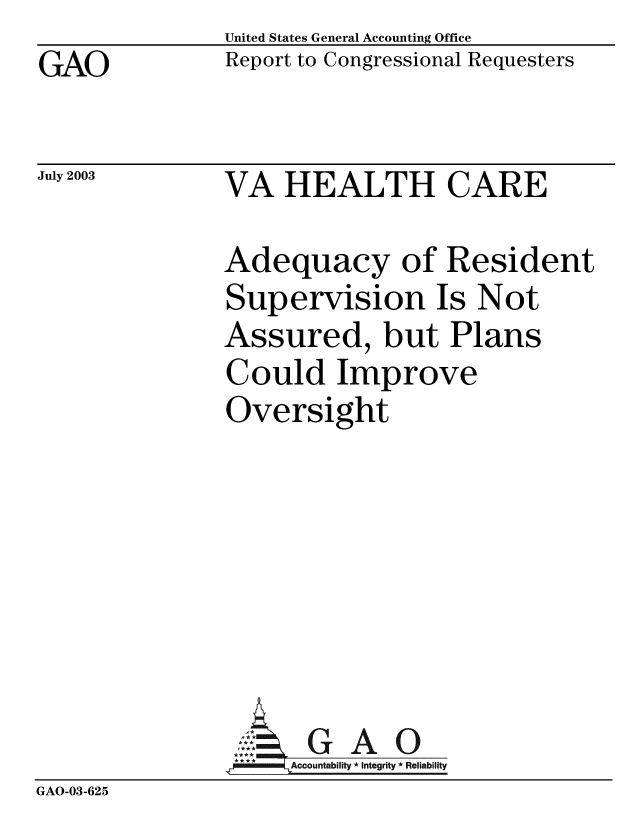 handle is hein.gao/gaobabzoo0001 and id is 1 raw text is: GAO


United States General Accounting Office
Report to Congressional Requesters


July 2003


VA HEALTH CARE


Adequacy of Resident
Supervision Is Not
Assured, but Plans
Could Improve
Oversight


GAO


GAO-03-625



