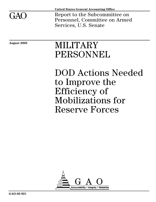 handle is hein.gao/gaobabzrb0001 and id is 1 raw text is: 
GAO


United States General Accounting Office
Report to the Subcommittee on
Personnel, Committee on Armed
Services, U.S. Senate


August 2003


MILITARY
PERSONNEL


DOD Actions Needed
to Improve the
Efficiency of
Mobilizations for
Reserve Forces


GAO


GAO-03-921


