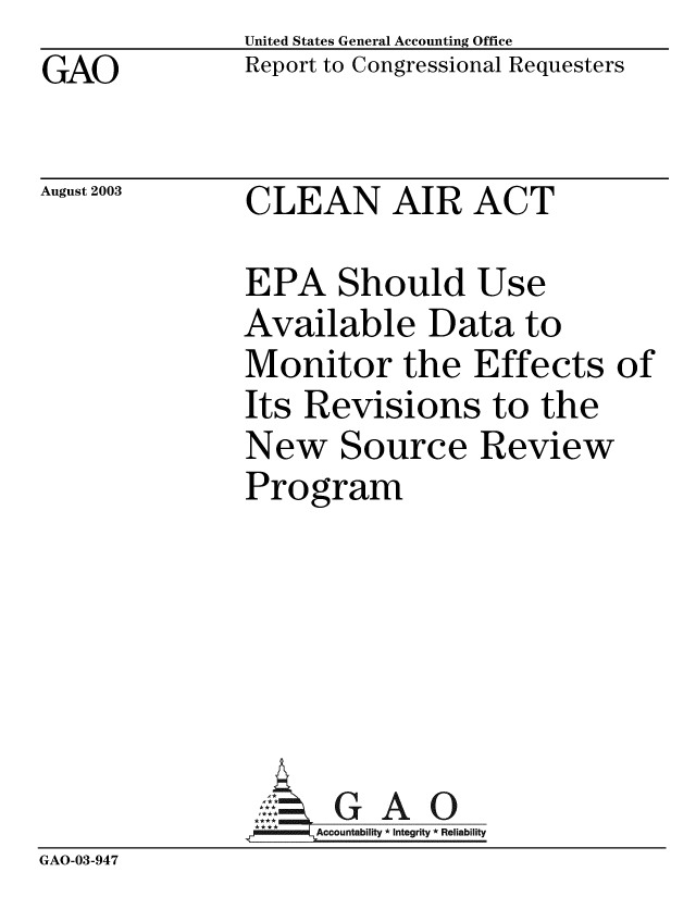 handle is hein.gao/gaobabzrg0001 and id is 1 raw text is:              United States General Accounting Office
GAO          Report to Congressional Requesters

August 2003  CLEAN AIR ACT

             EPA Should Use
             Available Data to
             Monitor the Effects of
             Its Revisions to the
             New Source Review
             Program


GAO


GAO-03-947


