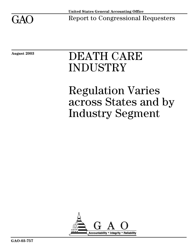 handle is hein.gao/gaobabzrs0001 and id is 1 raw text is: 
GAO


United States General Accounting Office
Report to Congressional Requesters


August 2003


DEATH CARE
INDUSTRY


                Regulation Varies
                across States and by
                Industry Segment








                A G A 0
                     Accountability * Integrity * Reliability
GAO-03-757


