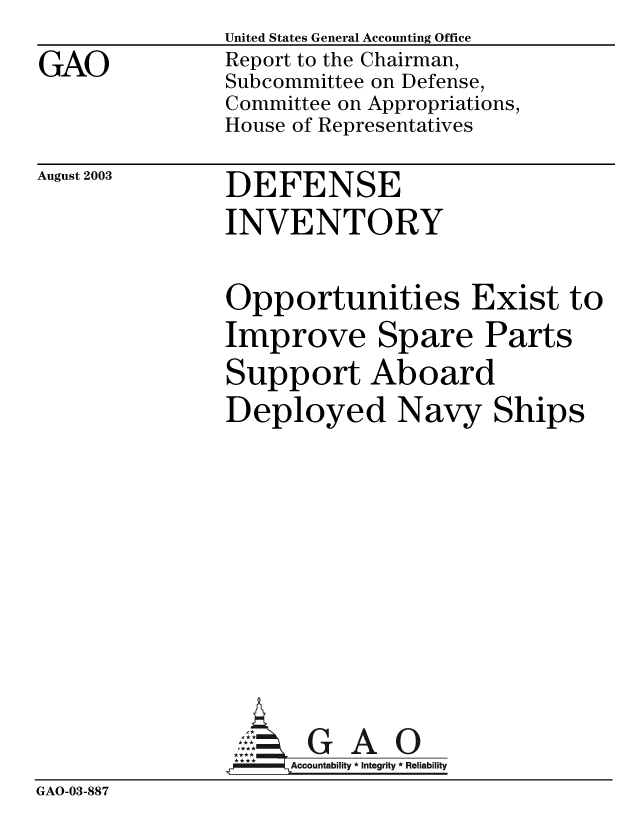 handle is hein.gao/gaobabzry0001 and id is 1 raw text is: GAO


United States General Accounting Office
Report to the Chairman,
Subcommittee on Defense,
Committee on Appropriations,
House of Representatives


August 2003


DEFENSE
INVENTORY


Opportunities Exist to
Improve Spare Parts
Support Aboard
Deployed Navy Ships


GAO


GAO-03-887


