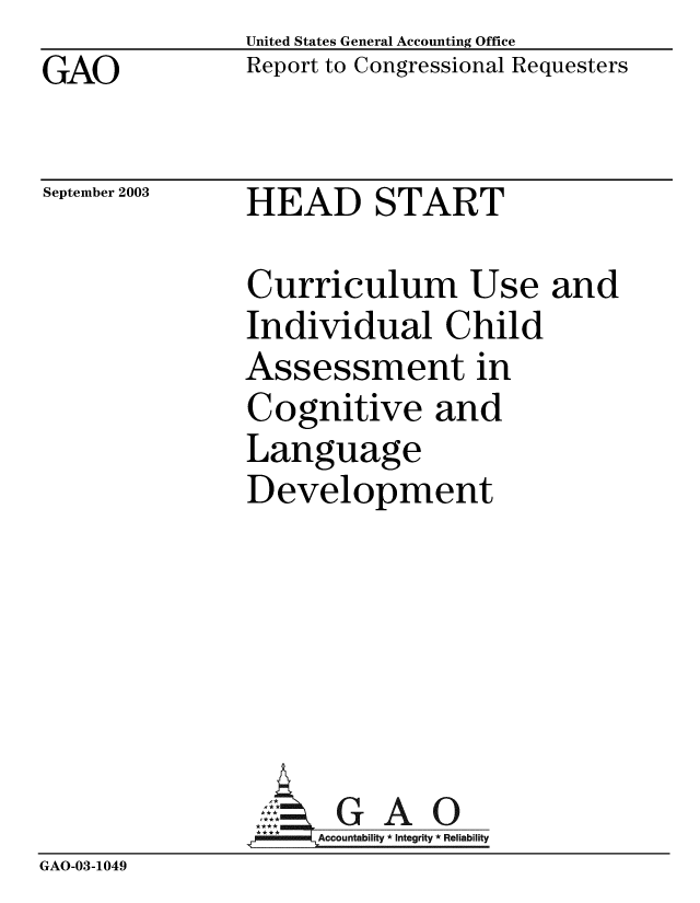 handle is hein.gao/gaobabztc0001 and id is 1 raw text is: GAO


United States General Accounting Office
Report to Congressional Requesters


September 2003


HEAD START


Curriculum Use
Individual Child
Assessment in
Cognitive and
Language
Development


and


GAO


GAO-03-1049


