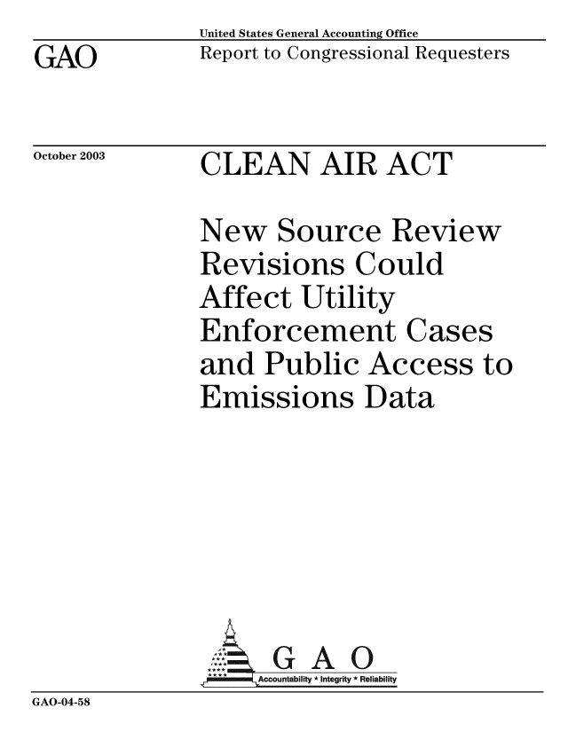 handle is hein.gao/gaobabzvm0001 and id is 1 raw text is:              United States General Accounting Office
GAO          Report to Congressional Requesters

October 2003 CLEAN AIR ACT

             New Source Review
             Revisions Could
             Affect Utility
             Enforcement Cases
             and Public Access to
             Emissions Data


GAO


GAO-04-58


