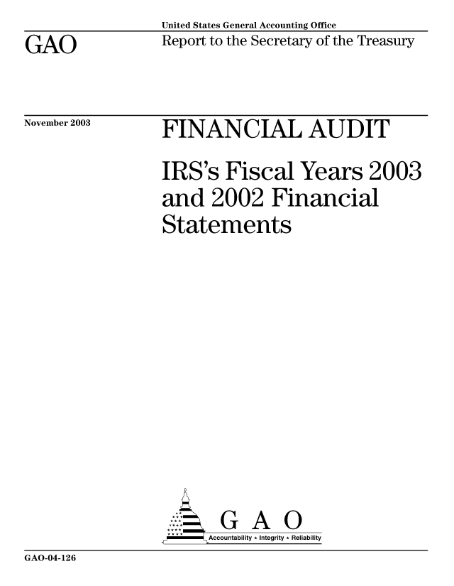 handle is hein.gao/gaobabzwp0001 and id is 1 raw text is: United States General Accounting Office


GAO


Report to the Secretary of the Treasury


November 2003


FINANCIAL AUDIT

IRS's Fiscal Years 2003
and 2002 Financial
Statements













     SAccountability * Integrity * Reliability


GAO-04-126


