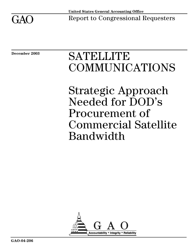 handle is hein.gao/gaobabzxv0001 and id is 1 raw text is: GAO


United States General Accounting Office
Report to Congressional Requesters


December 2003


SATELLITE
COMMUNICATIONS


Strategic Approach
Needed for DOD's
Procurement of
Commercial Satellite
Bandwidth


GAO


GAO-04-206


