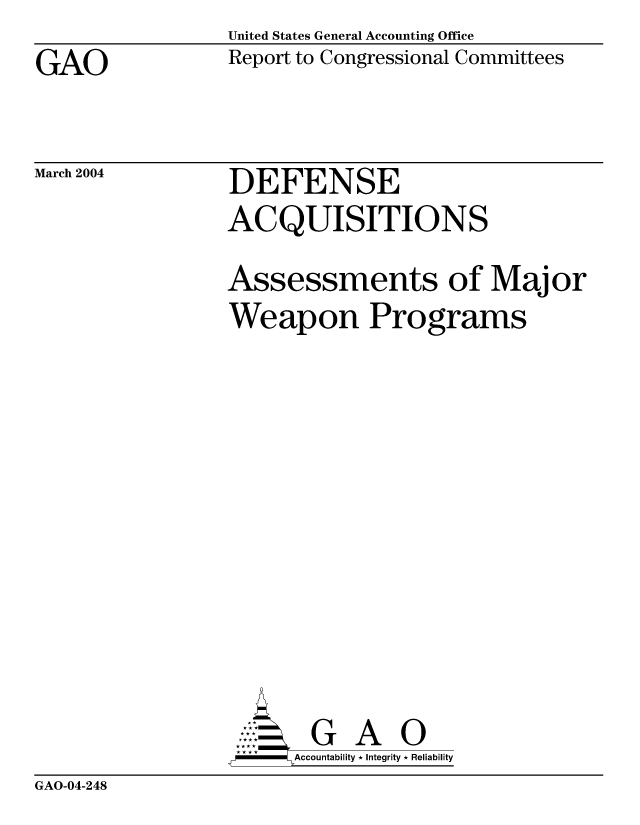 handle is hein.gao/gaobacabt0001 and id is 1 raw text is: United States General Accounting Office
Report to Congressional Committees


GAO


March 2004


DEFENSE
ACQUISITIONS


Assessments of Major
Weapon Programs









       G A 0
     SAccountability * Integrity * Reliability


GAO-04-248


