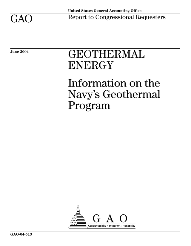 handle is hein.gao/gaobacafu0001 and id is 1 raw text is: United States General Accounting Office
Report to Congressional Requesters


GAO


June 2004


GEOTHERMAL
ENERGY
Information on the
Navy's Geothermal
Program








       G A 0
  --  Accountability * Integrity * Reliability


GAO-04-513


