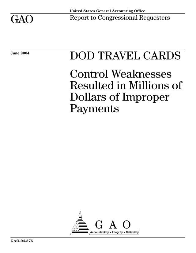 handle is hein.gao/gaobacagq0001 and id is 1 raw text is: United States General Accounting Office
Report to Congressional Requesters


GAO


June 2004


DOD TRAVEL CARDS
Control Weaknesses
Resulted in Millions of
Dollars of Improper
Payments








       G A 0
  -- Accountability * Integrity * Reliability


GAO-04-576


