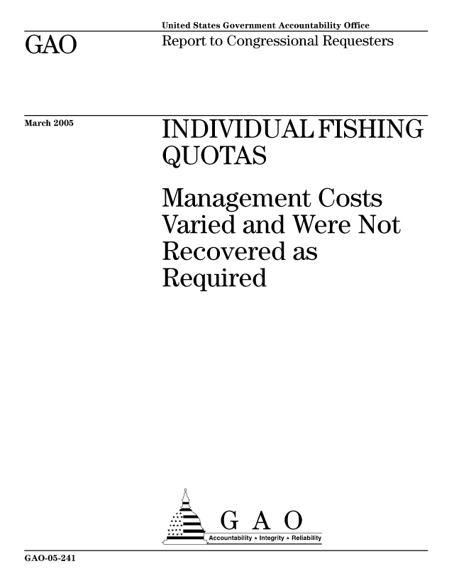 handle is hein.gao/gaobacatw0001 and id is 1 raw text is: United States Government Accountability Office
Report to Congressional Requesters


GAO


March 2005


INDIVIDUAL FISHING
QUOTAS
Management Costs
Varied and Were Not
Recovered as
Required







       G A 0
-    Accountability * Integrity * Reliability


GAO-05-241


