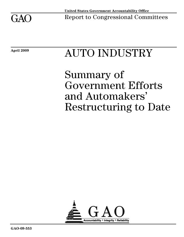 handle is hein.gao/gaobacdqp0001 and id is 1 raw text is: GAO


United States Government Accountability Office
Report to Congressional Committees


April 2009


AUTO INDUSTRY


               Summary of
               Government Efforts
               and Automakers'
               Restructuring to Date







                 G
               & GAO
               MAccountability * Integrity * Reliability
GAO-09-553


