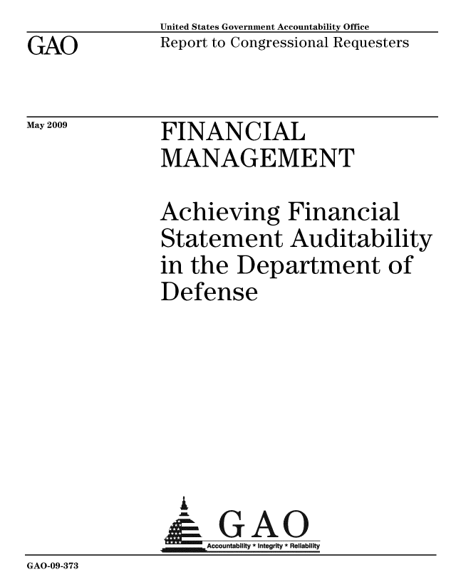 handle is hein.gao/gaobacdqz0001 and id is 1 raw text is: GAO


May 2009


United States Government Accountability Office
Report to Congressional Requesters


FINANCIAL
MANAGEMENT


               Achieving Financial
               Statement Auditability
               in the Department of
               Defense






                 A
                 & GAO
                    Accountability * Integrity * Reliability
GAO-09-373


