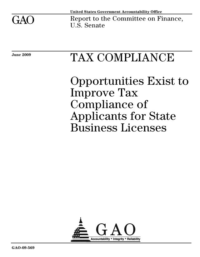 handle is hein.gao/gaobacdtf0001 and id is 1 raw text is: GAO


United States Government Accountability Office
Report to the Committee on Finance,
U.S. Senate


June 2009


TAX COMPLIANCE


               Opportunities Exist to
               Improve Tax
               Compliance of
               Applicants for State
               Business Licenses






                 A
                 - GAO
                    Accountability * Integrity * Reliability
GAO-09-569


